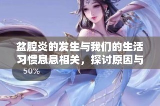 盆腔炎的发生与我们的生活习惯息息相关，探讨原因与对策