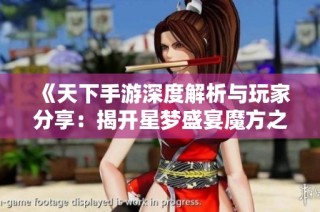 《天下手游深度解析与玩家分享：揭开星梦盛宴魔方之谜》
