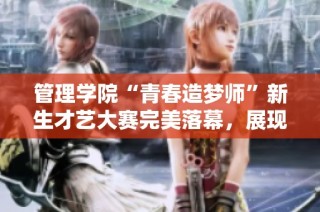 管理学院“青春造梦师”新生才艺大赛完美落幕，展现青春风采与才华