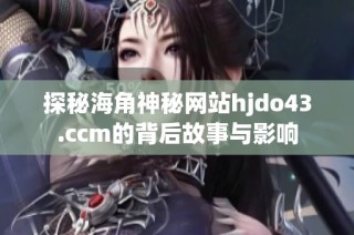 探秘海角神秘网站hjdo43.ccm的背后故事与影响