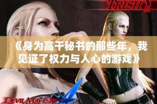 《身为高干秘书的那些年，我见证了权力与人心的游戏》