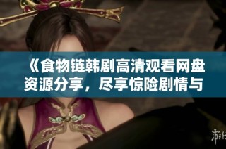 《食物链韩剧高清观看网盘资源分享，尽享惊险剧情与精彩演技》