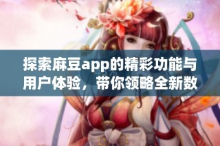 探索麻豆app的精彩功能与用户体验，带你领略全新数字世界