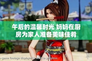 午后的温馨时光 妈妈在厨房为家人准备美味佳肴