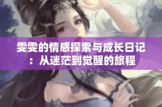 雯雯的情感探索与成长日记：从迷茫到觉醒的旅程