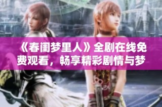 《春闺梦里人》全剧在线免费观看，畅享精彩剧情与梦想之旅