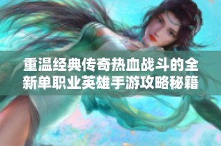 重温经典传奇热血战斗的全新单职业英雄手游攻略秘籍