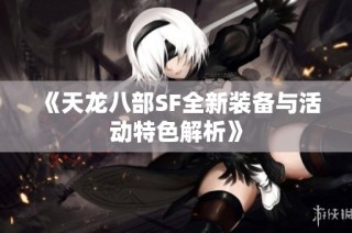 《天龙八部SF全新装备与活动特色解析》