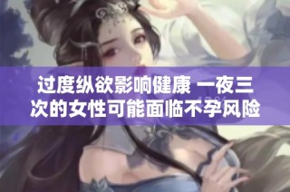 过度纵欲影响健康 一夜三次的女性可能面临不孕风险