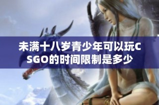 未满十八岁青少年可以玩CSGO的时间限制是多少