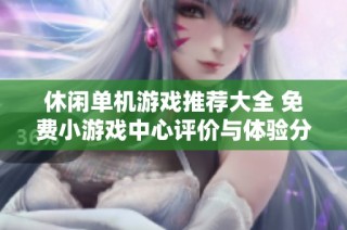 休闲单机游戏推荐大全 免费小游戏中心评价与体验分享