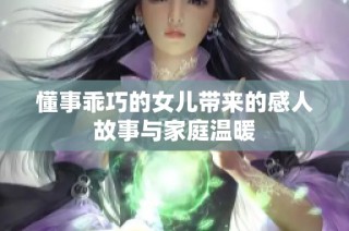 懂事乖巧的女儿带来的感人故事与家庭温暖