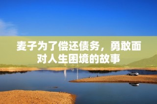 麦子为了偿还债务，勇敢面对人生困境的故事