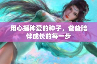 用心播种爱的种子，爸爸陪伴成长的每一步