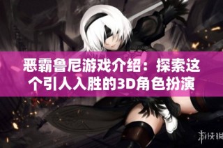 恶霸鲁尼游戏介绍：探索这个引人入胜的3D角色扮演世界的汉化版本体验