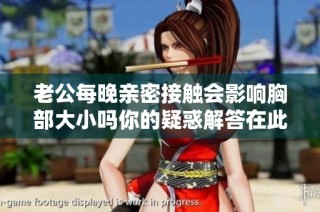 老公每晚亲密接触会影响胸部大小吗你的疑惑解答在此
