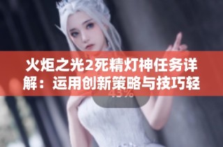火炬之光2死精灯神任务详解：运用创新策略与技巧轻松通关方法探秘