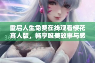 重启人生免费在线观看樱花真人版，畅享唯美故事与感人瞬间