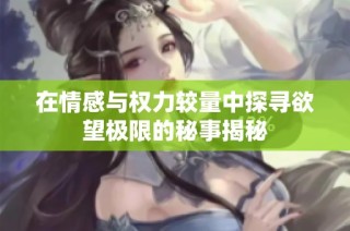 在情感与权力较量中探寻欲望极限的秘事揭秘