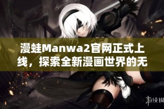 漫蛙Manwa2官网正式上线，探索全新漫画世界的无限魅力