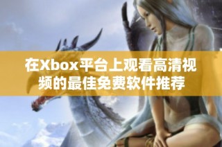 在Xbox平台上观看高清视频的最佳免费软件推荐