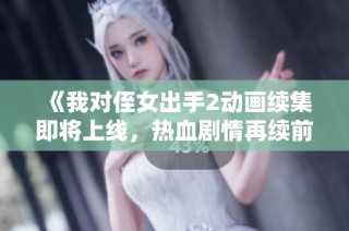 《我对侄女出手2动画续集即将上线，热血剧情再续前缘》