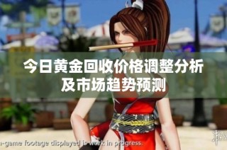 今日黄金回收价格调整分析及市场趋势预测