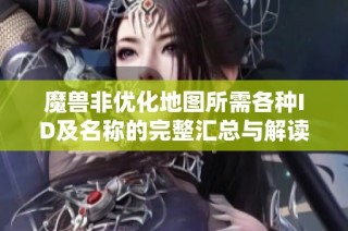 魔兽非优化地图所需各种ID及名称的完整汇总与解读