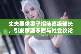 丈夫要求妻子招待高级部长，引发家庭矛盾与社会议论