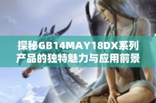 探秘GB14MAY18DX系列产品的独特魅力与应用前景