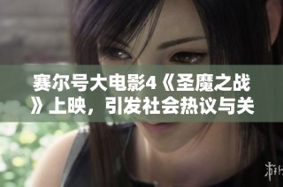 赛尔号大电影4《圣魔之战》上映，引发社会热议与关注