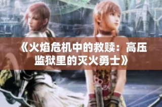 《火焰危机中的救赎：高压监狱里的灭火勇士》