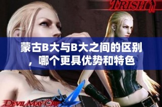 蒙古B大与B大之间的区别，哪个更具优势和特色