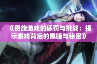 《贵族游戏的惩罚与挑战：揭示游戏背后的黑暗与秘密》