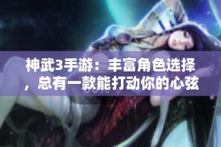 神武3手游：丰富角色选择，总有一款能打动你的心弦