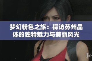 梦幻粉色之旅：探访苏州晶体的独特魅力与美丽风光