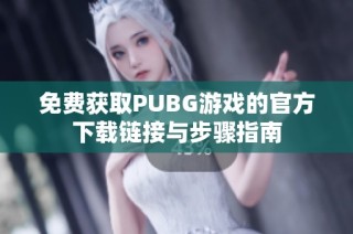 免费获取PUBG游戏的官方下载链接与步骤指南