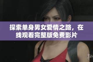 探索单身男女爱情之路，在线观看完整版免费影片