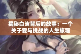 揭秘白洁背后的故事：一个关于爱与挑战的人生旅程