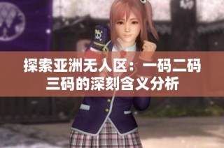 探索亚洲无人区：一码二码三码的深刻含义分析