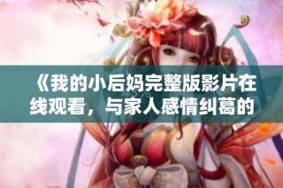 《我的小后妈完整版影片在线观看，与家人感情纠葛的故事》