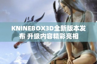KNINEBOX3D全新版本发布 升级内容精彩亮相