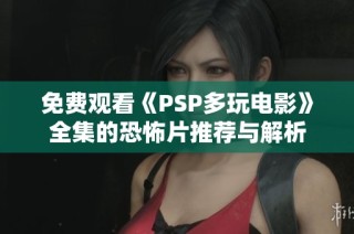 免费观看《PSP多玩电影》全集的恐怖片推荐与解析