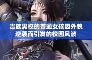 贵族男校的普通女孩因外貌逆袭而引发的校园风波