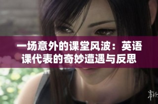 一场意外的课堂风波：英语课代表的奇妙遭遇与反思