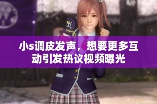 小s调皮发声，想要更多互动引发热议视频曝光
