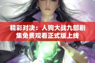 精彩对决：人狗大战九部剧集免费观看正式版上线