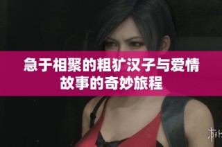 急于相聚的粗犷汉子与爱情故事的奇妙旅程