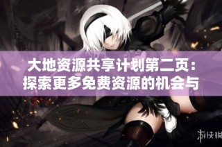 大地资源共享计划第二页：探索更多免费资源的机会与应用