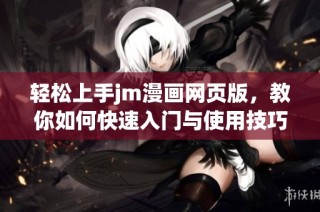轻松上手jm漫画网页版，教你如何快速入门与使用技巧